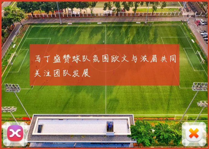 马丁盛赞球队氛围欧文与浓眉共同关注团队发展