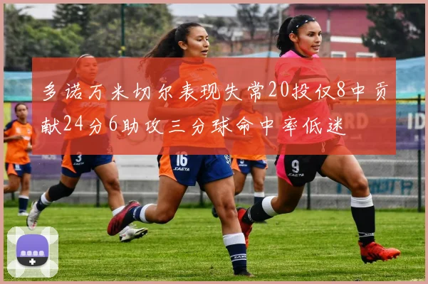 多诺万米切尔表现失常20投仅8中贡献24分6助攻三分球命中率低迷