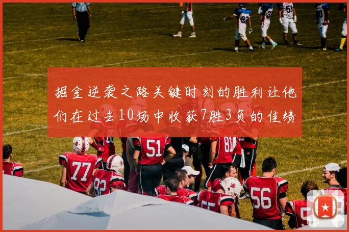 掘金逆袭之路关键时刻的胜利让他们在过去10场中收获7胜3负的佳绩