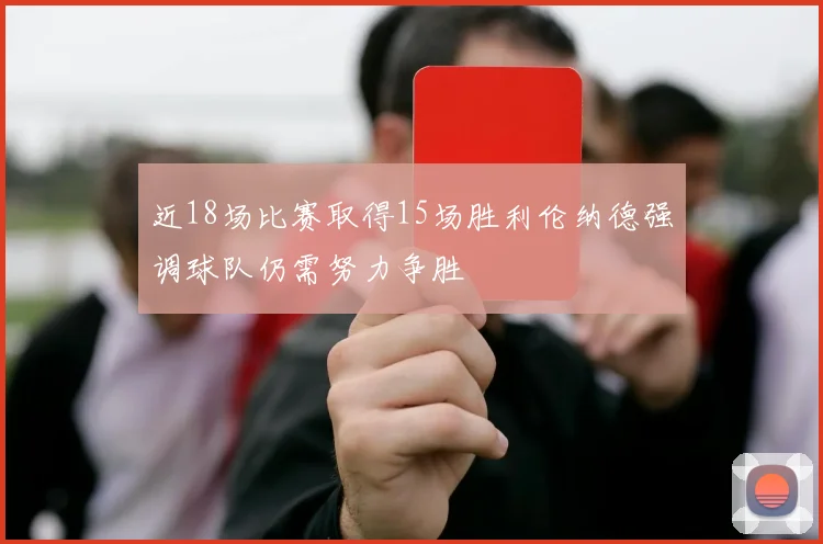 近18场比赛取得15场胜利伦纳德强调球队仍需努力争胜